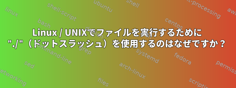 Linux / UNIXでファイルを実行するために "./"（ドットスラッシュ）を使用するのはなぜですか？