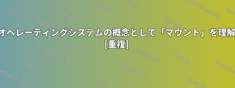 オペレーティングシステムの概念として「マウント」を理解 [重複]