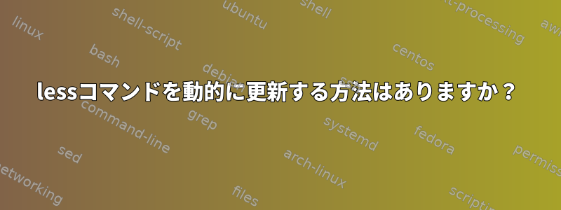 lessコマンドを動的に更新する方法はありますか？