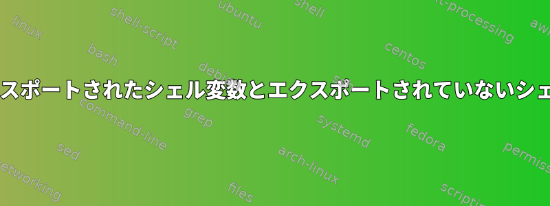 Bashからエクスポートされたシェル変数とエクスポートされていないシェル変数の違い