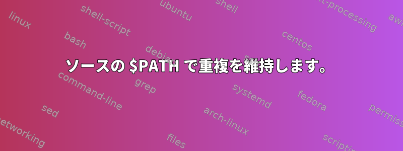 ソースの $PATH で重複を維持します。