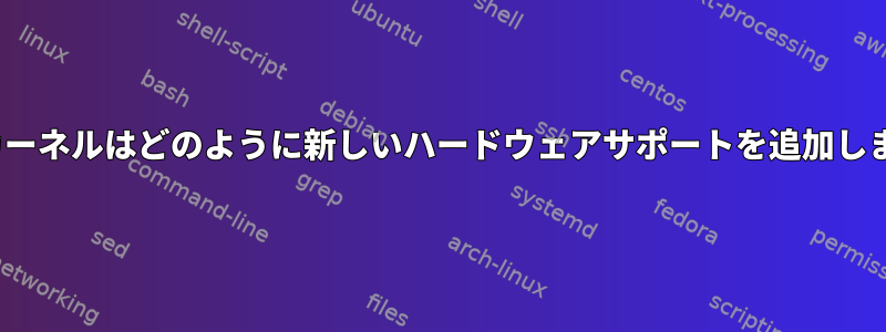 Linuxカーネルはどのように新しいハードウェアサポートを追加しますか？