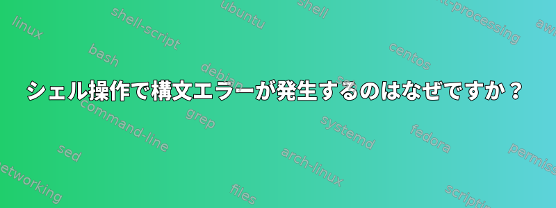 シェル操作で構文エラーが発生するのはなぜですか？