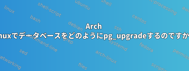 Arch Linuxでデータベースをどのようにpg_upgradeするのですか？