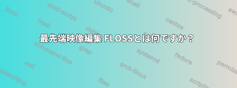 最先端映像編集 FLOSSとは何ですか？