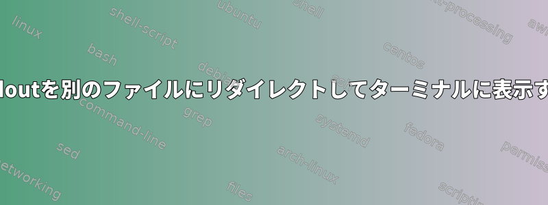 stderrとstdoutを別のファイルにリダイレクトしてターミナルに表示する方法は？