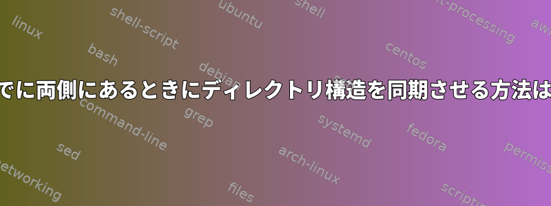 ファイルがすでに両側にあるときにディレクトリ構造を同期させる方法はありますか？