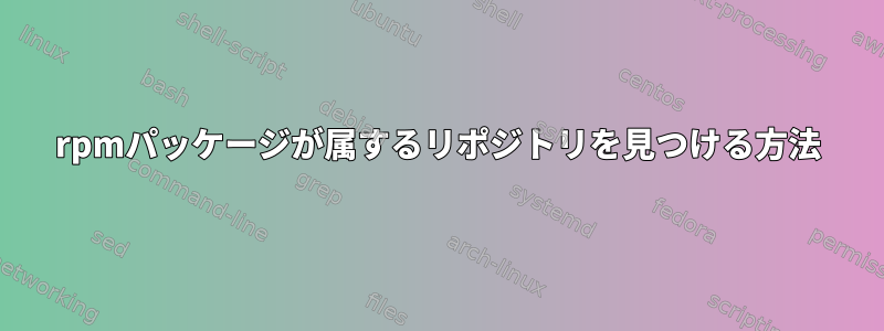 rpmパッケージが属するリポジトリを見つける方法