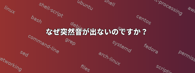 なぜ突然音が出ないのですか？