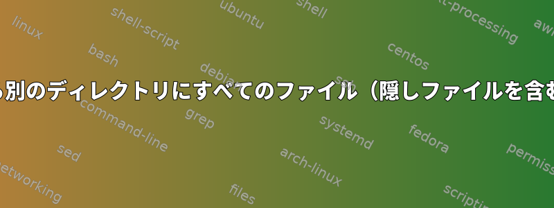 あるディレクトリから別のディレクトリにすべてのファイル（隠しファイルを含む）を移動するには？