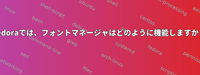 Fedoraでは、フォントマネージャはどのように機能しますか？