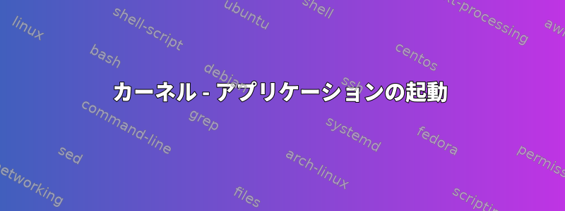 カーネル - アプリケーションの起動