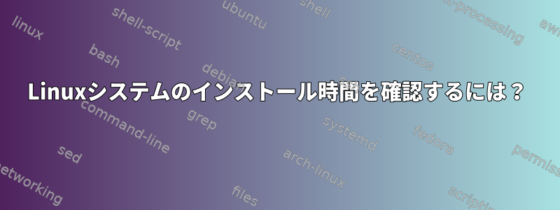 Linuxシステムのインストール時間を確認するには？