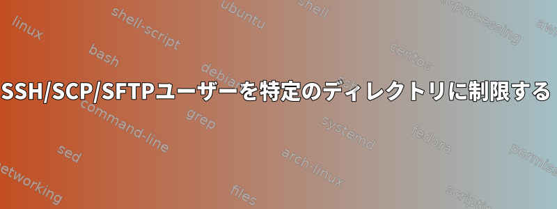 SSH/SCP/SFTPユーザーを特定のディレクトリに制限する