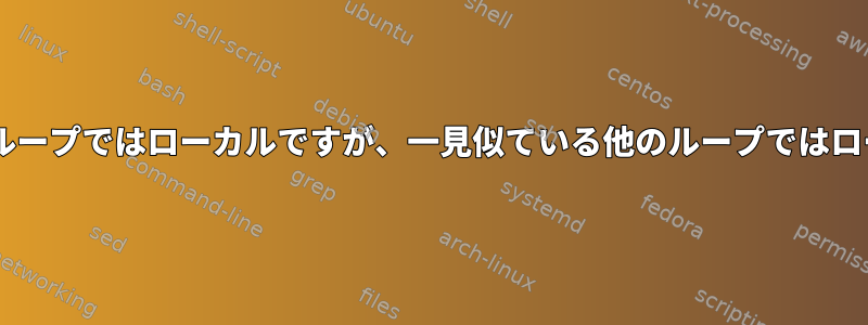 私の変数が1つの「読み込み中」ループではローカルですが、一見似ている他のループではローカルではないのはなぜですか？