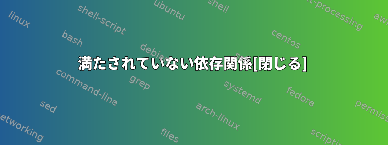 満たされていない依存関係[閉じる]