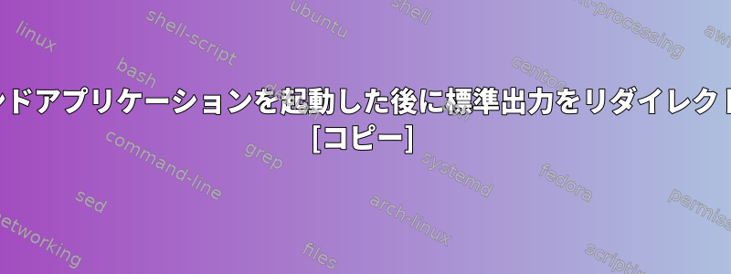 バックグラウンドアプリケーションを起動した後に標準出力をリダイレクトできますか？ [コピー]