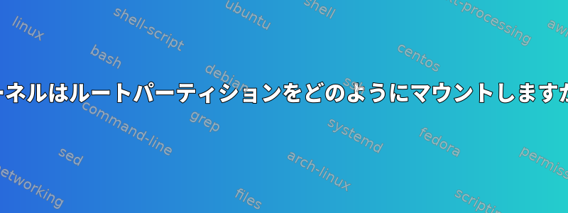 カーネルはルートパーティションをどのようにマウントしますか？