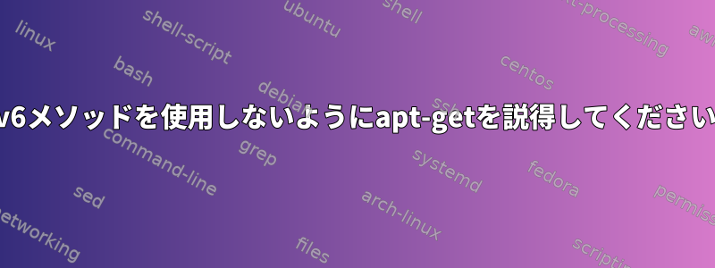 IPv6メソッドを使用しないようにapt-getを説得してください。