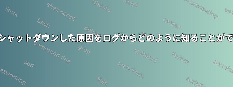 システムがシャットダウンした原因をログからどのように知ることができますか？