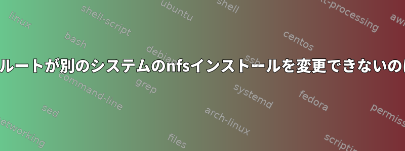 あるシステムのルートが別のシステムのnfsインストールを変更できないのはなぜですか？