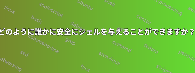 どのように誰かに安全にシェルを与えることができますか？