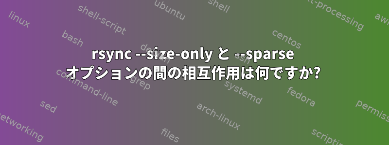 rsync --size-only と --sparse オプションの間の相互作用は何ですか?