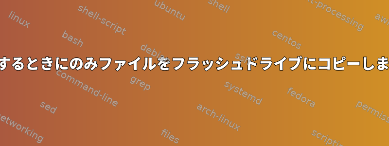 削除するときにのみファイルをフラッシュドライブにコピーします。