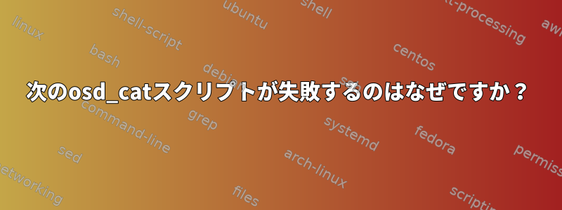 次のosd_catスクリプトが失敗するのはなぜですか？