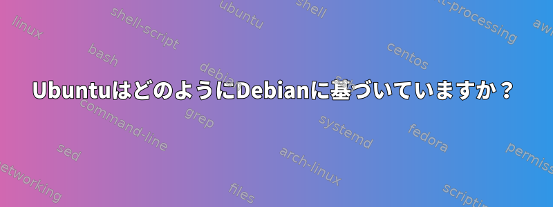 UbuntuはどのようにDebianに基づいていますか？