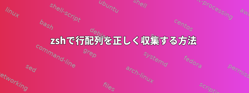 zshで行配列を正しく収集する方法