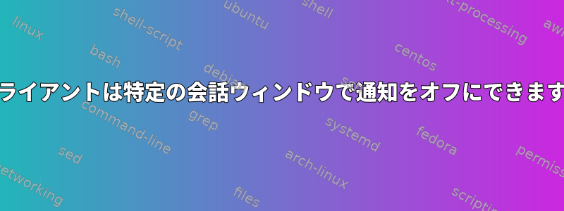 IMクライアントは特定の会話ウィンドウで通知をオフにできますか？