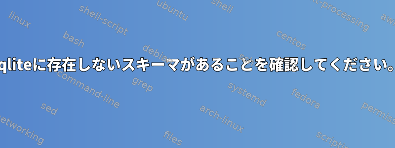 sqliteに存在しないスキーマがあることを確認してください。