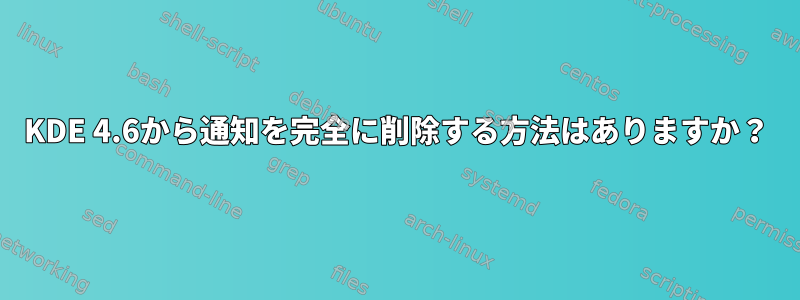 KDE 4.6から通知を完全に削除する方法はありますか？