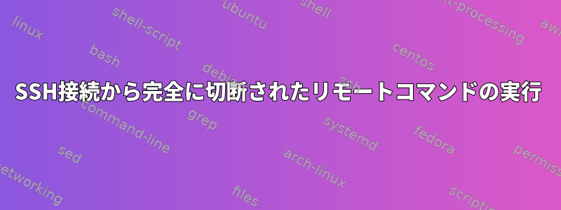 SSH接続から完全に切断されたリモートコマンドの実行