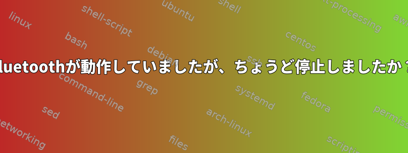 Bluetoothが動作していましたが、ちょうど停止しましたか？