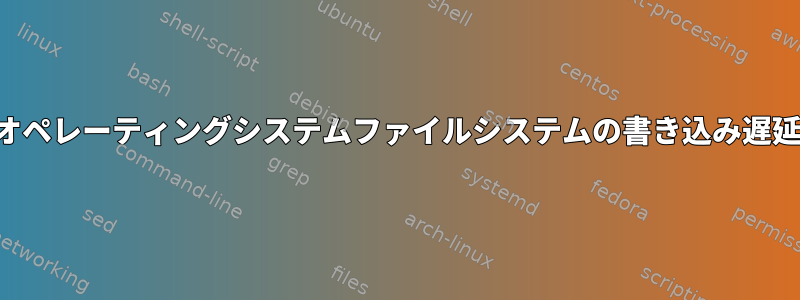 オペレーティングシステムファイルシステムの書き込み遅延