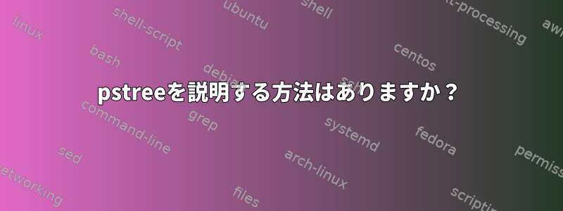 pstreeを説明する方法はありますか？