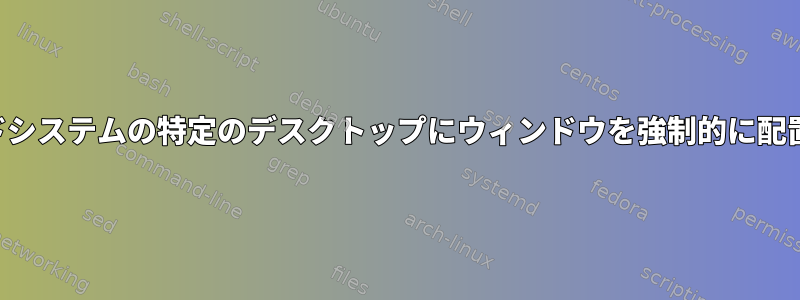 デュアルヘッドシステムの特定のデスクトップにウィンドウを強制的に配置する方法は？