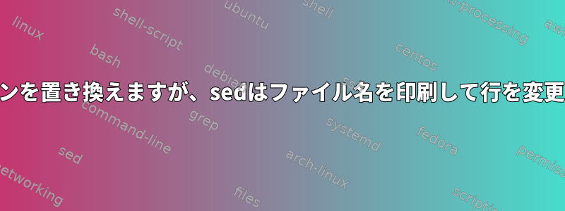 grepはsedにパイプしてインラインを置き換えますが、sedはファイル名を印刷して行を変更したいと思います。可能ですか？