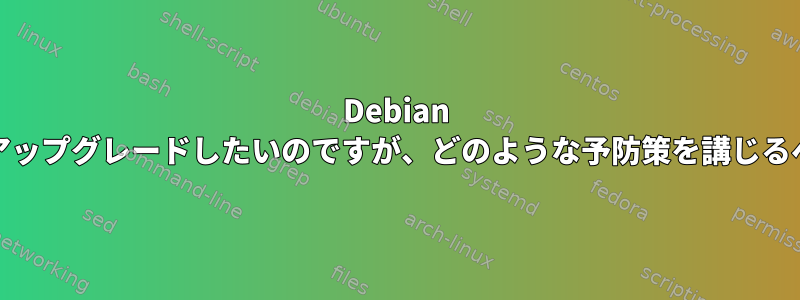 Debian Squeezeにアップグレードしたいのですが、どのような予防策を講じるべきですか？