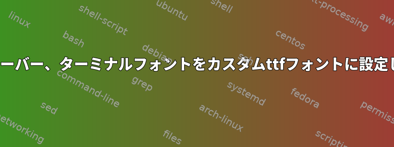 Ubuntuサーバー、ターミナルフォントをカスタムttfフォントに設定しますか？