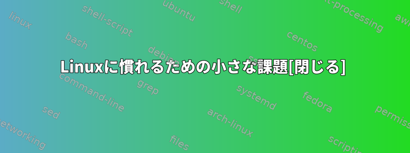 Linuxに慣れるための小さな課題[閉じる]