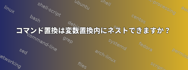 コマンド置換は変数置換内にネストできますか？