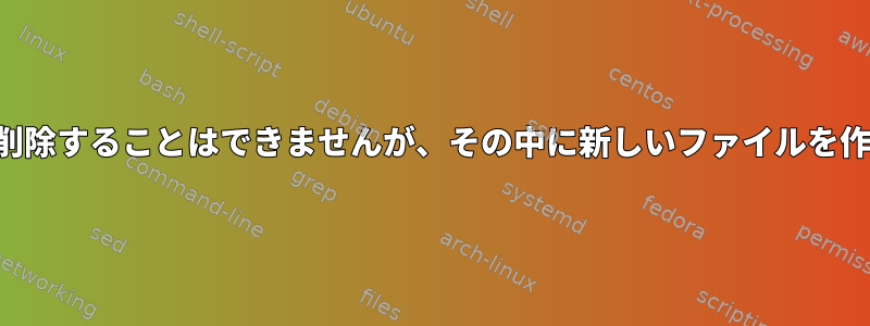 ディレクトリを削除することはできませんが、その中に新しいファイルを作成できますか？