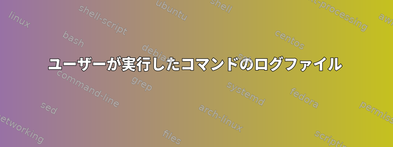 ユーザーが実行したコマンドのログファイル