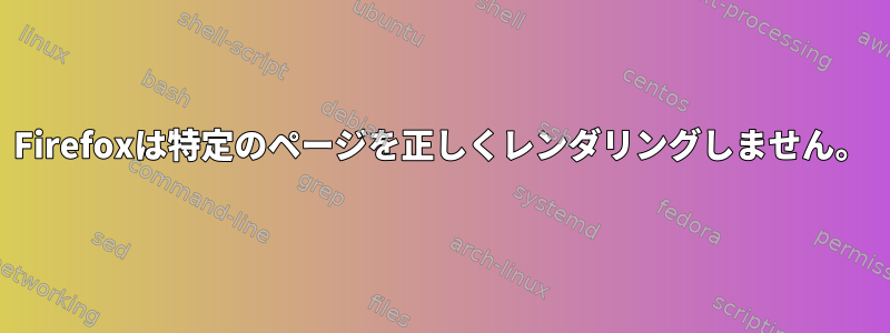 Firefoxは特定のページを正しくレンダリングしません。