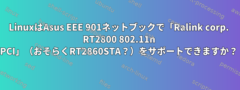 LinuxはAsus EEE 901ネットブックで「Ralink corp. RT2800 802.11n PCI」（おそらくRT2860STA？）をサポートできますか？