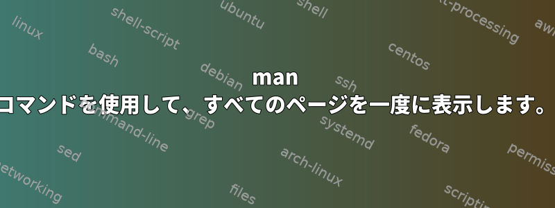 man コマンドを使用して、すべてのページを一度に表示します。