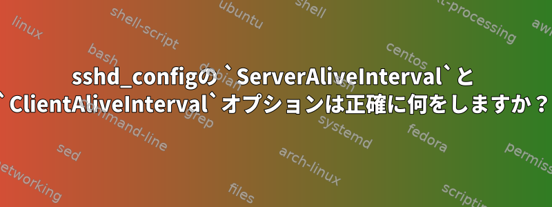 sshd_configの `ServerAliveInterval`と `ClientAliveInterval`オプションは正確に何をしますか？